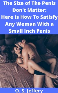 Cover The Size of the Penis Don't Matter: Here  Is How to Satisfy a woman with a Small  Inch Penis