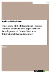 Cover The Statute of the International Criminal Tribunal for the Former Yugoslavia: The Development of Criminalisation of International Humanitarian Law