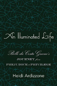 Cover An Illuminated Life: Belle da Costa Greene's Journey from Prejudice to Privilege