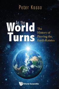 Cover AS THE WORLD TURNS: THE HISTORY OF PROVING THE EARTH ROTATES
