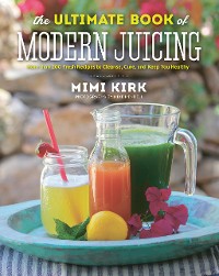 Cover The Ultimate Book of Modern Juicing: More than 200 Fresh Recipes to Cleanse, Cure, and Keep You Healthy