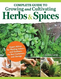 Cover Complete Guide to Growing and Cultivating Herbs and Spices : Expert Advice for Planting Indoors and Outdoors, the Best Containers, and Storage