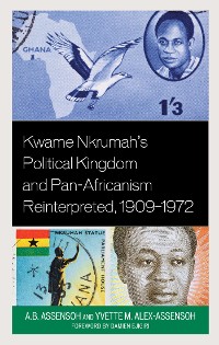 Cover Kwame Nkrumah's Political Kingdom and Pan-Africanism Reinterpreted, 1909–1972