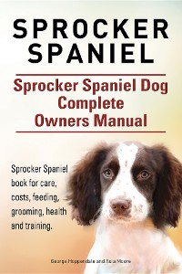 Cover Sprocker Spaniel. Sprocker Spaniel Dog Complete Owners Manual. Sprocker Spaniel book for care, costs, feeding, grooming, health and training.