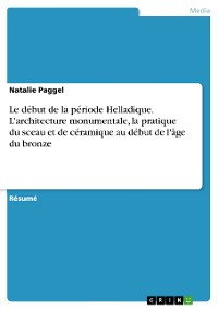 Cover Le début de la période Helladique. L'architecture monumentale, la pratique du sceau et de céramique au début de l'âge du bronze