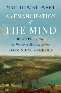 Cover An Emancipation of the Mind: Radical Philosophy, the War over Slavery, and the Refounding of America