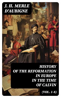 Cover History of the Reformation in Europe in the Time of Calvin (Vol. 1-8)