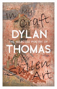 Cover In My Craft or Sullen Art - The Selected Poetry of Dylan Thomas