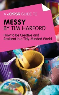 Cover A Joosr Guide to... Messy by Tim Harford : How to Be Creative and Resilient in a Tidy-Minded World
