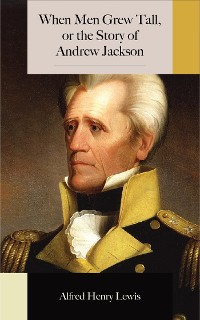 Cover When Men Grew Tall, or the Story of Andrew Jackson