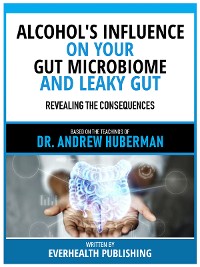 Cover Alcohol's Influence On Your Gut Microbiome And Leaky Gut - Based On The Teachings Of Dr. Andrew Huberman