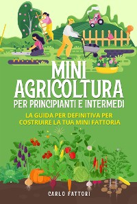 Cover Mini agricoltura per principianti e intermedi (2 Libri in 1). La guida per definitiva per costruire la tua mini fattoria