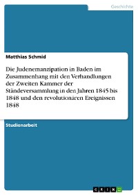 Cover Die Judenemanzipation in Baden im Zusammenhang mit den Verhandlungen der Zweiten Kammer der Ständeversammlung in den Jahren 1845 bis 1848 und den revolutionären Ereignissen 1848