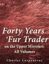 Cover Forty Years a Fur Trader on the Upper Missouri: All Volumes