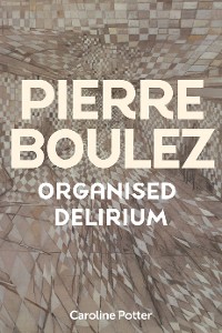 Cover Pierre Boulez: Organised Delirium