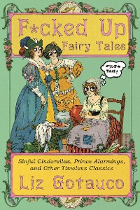 Cover F*cked Up Fairy Tales: Sinful Cinderellas, Prince Alarmings, and Other Timeless Classics