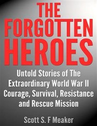 Cover The Forgotten Heroes: Untold Stories of the Extraordinary World War II - Courage, Survival, Resistance and Rescue Mission