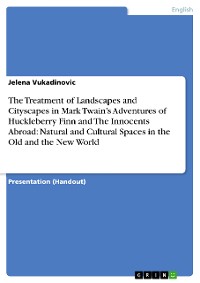 Cover The Treatment of Landscapes and Cityscapes in Mark Twain’s Adventures of Huckleberry Finn and The Innocents Abroad: Natural and Cultural Spaces in the Old and the New World