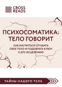 Cover Саммари книги "Психосоматика: тело говорит. Как научиться слушать свое тело и подобрать ключ к его исцелению"