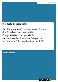 Cover Der Umgang mit Terrorismus im Rahmen der Geschlechterneutralität. Perspektivwechsel politischer Gewaltausschreitung am Beispiel der weiblichen Führungskraft in der RAF