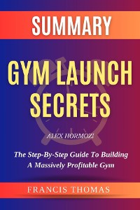 Cover SUMMARY Of Gym Launch Secrets By Alex Hormozi