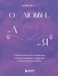 Cover О любви от А до Я. Главная книга об отношениях, которая поможет сохранить и приумножить любовь