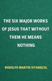 Cover The Six Major Works of Jesus That Without Them He Means Nothing