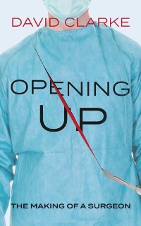 Cover Opening Up : The Making of a Surgeon