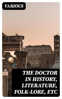 Cover The Doctor in History, Literature, Folk-Lore, Etc