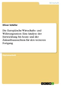 Cover Die Europäische Wirtschafts- und Währungsunion: Eine Analyse der Entwicklung bis heute und der Zukunftsaussichten für den weiteren Fortgang