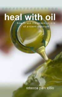 Cover Heal With Oil: How To Use The Essential Oils Of Ancient Scripture
