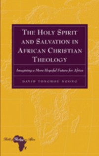 Cover The Holy Spirit and Salvation in African Christian Theology : Imagining a More Hopeful Future for Africa