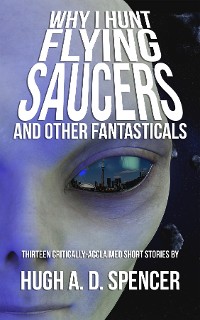 Cover Why I Hunt Flying Saucers And Other Fantasticals