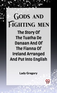 Cover Gods And Fighting Men The Story Of The Tuatha De Danaan And Of The Fianna Of Ireland Arranged And Put Into English