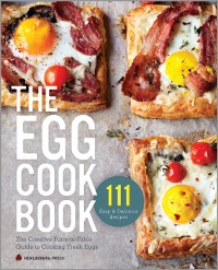 Cover The Egg Cookbook : The Creative Farm-to-Table Guide to Cooking Fresh Eggs