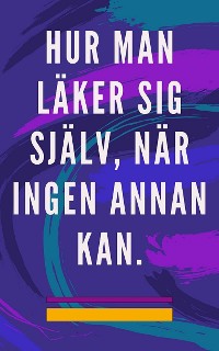 Cover Hur man läker sig själv, när ingen annan kan.