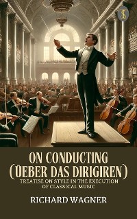 Cover On Conducting (Üeber Das Dirigiren) : A Treatise on Style in the Execution of Classical Music