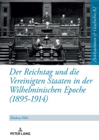 Cover Der Reichstag und die Vereinigten Staaten in der Wilhelminischen Epoche (1895-1914)