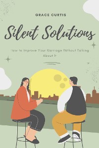 Cover Silent Solutions: How to Improve Your Marriage Without Talking About It