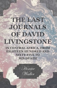 Cover Last Journals of David Livingstone, in Central Africa, from Eighteen Hundred and Sixty-Five to his Death