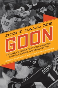 Cover Don't Call Me Goon : A Tribute to Hockey's Great Enforcers, Bad Boys, and Gunslingers