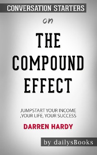 Cover The Compound Effect: Jumpstart Your Income, Your Life, Your Success by Darren Hardy: Conversation Starters