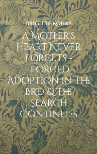 Cover A Mother's Heart Never Forgets - Forced Adoption in the BRD & The Search Continues
