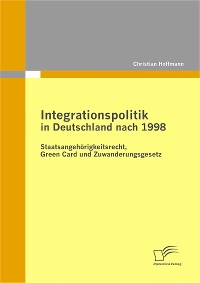 Cover Integrationspolitik in Deutschland nach 1998: Staatsangehörigkeitsrecht, Green Card und Zuwanderungsgesetz