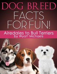 Cover Dog Breed Facts for Fun! Airedales to Bull Terriers