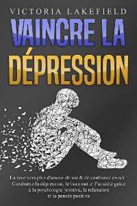 Cover VAINCRE LA DÉPRESSION: La voie vers plus d'amour de soi & de confiance en soi ! Combattre la dépression, le burn out et l'anxiété grâce à la psychologie positive, la relaxation et la pensée positive