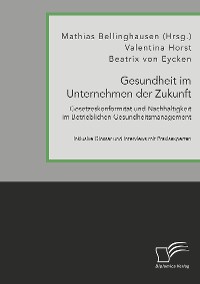 Cover Gesundheit im Unternehmen der Zukunft. Gesetzeskonformität und Nachhaltigkeit im Betrieblichen Gesundheitsmanagement