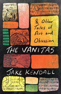 Cover The Vanitas & Other Tales of Art and Obsession