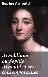 Cover Arnoldiana, ou Sophie Arnould et ses contemporaines