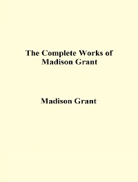 Cover The Complete Works of Madison Grant